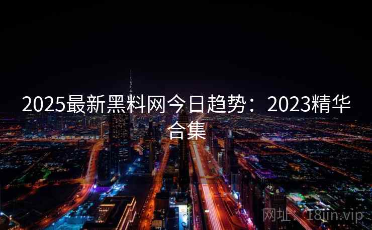 2025最新黑料网今日趋势：2023精华合集