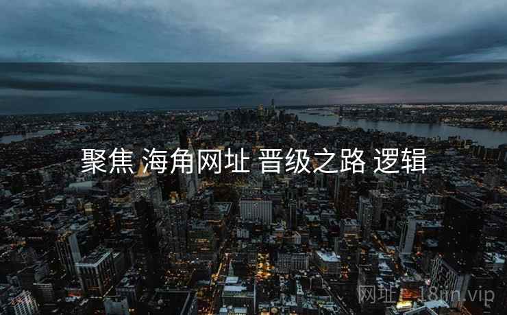 聚焦 海角网址 晋级之路 逻辑