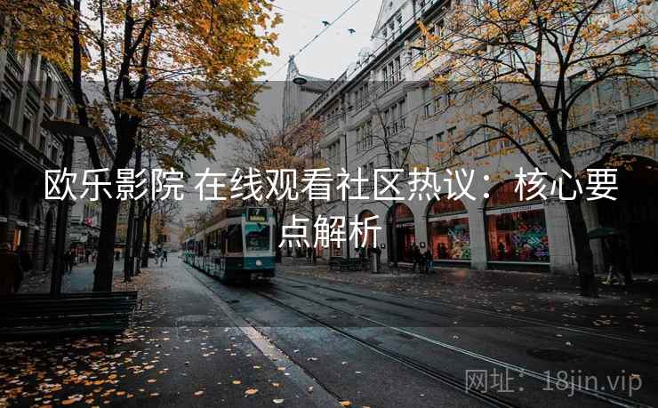 欧乐影院 在线观看社区热议：核心要点解析