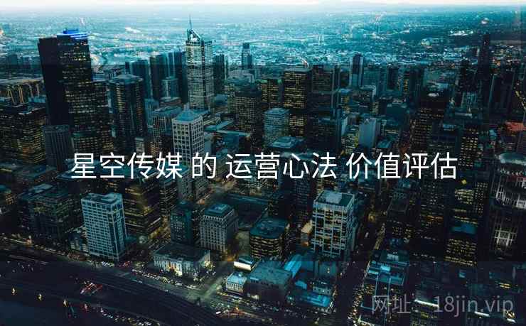 星空传媒 的 运营心法 价值评估
