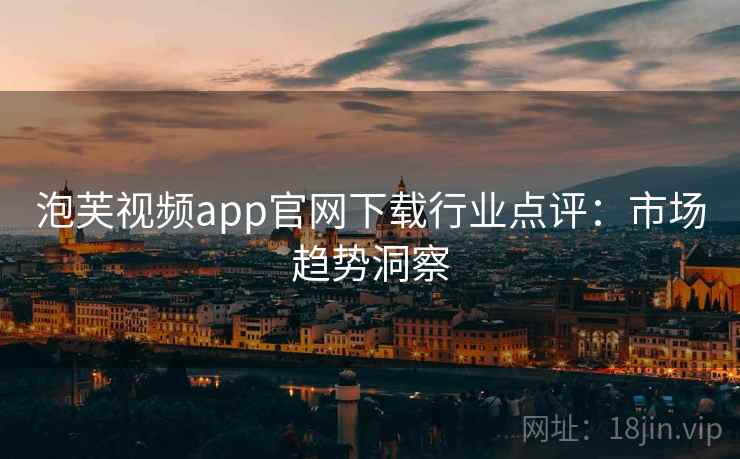 泡芙视频app官网下载行业点评：市场趋势洞察