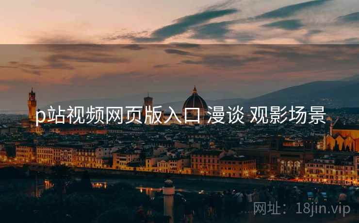 p站视频网页版入口 漫谈 观影场景