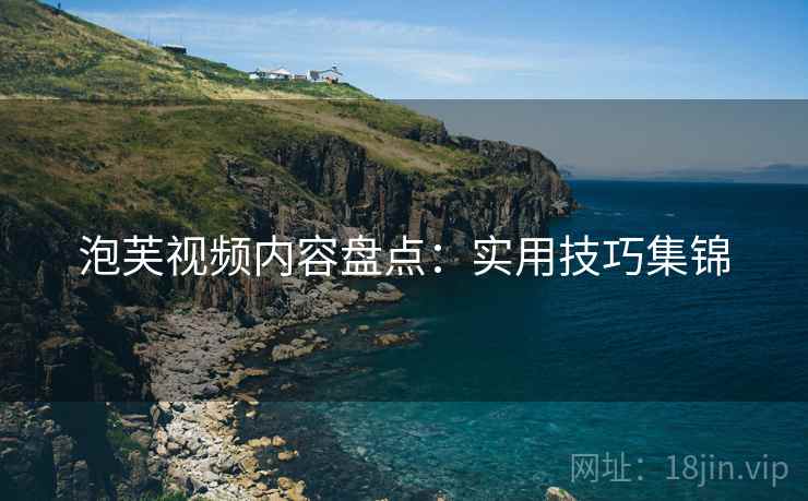 泡芙视频内容盘点：实用技巧集锦