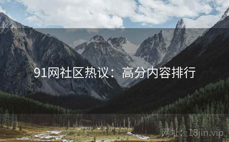91网社区热议：高分内容排行