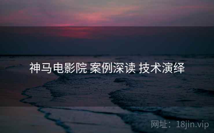 神马电影院 案例深读 技术演绎
