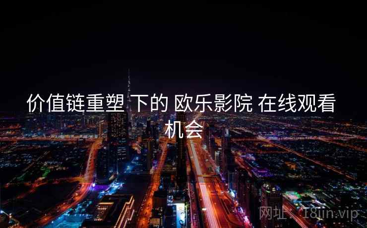 价值链重塑 下的 欧乐影院 在线观看 机会