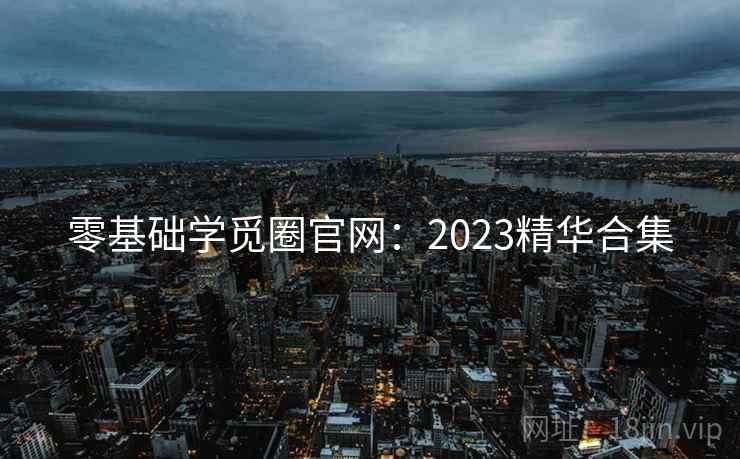 零基础学觅圈官网：2023精华合集