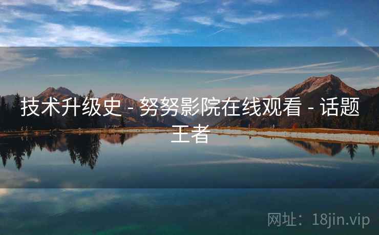 技术升级史 - 努努影院在线观看 - 话题王者