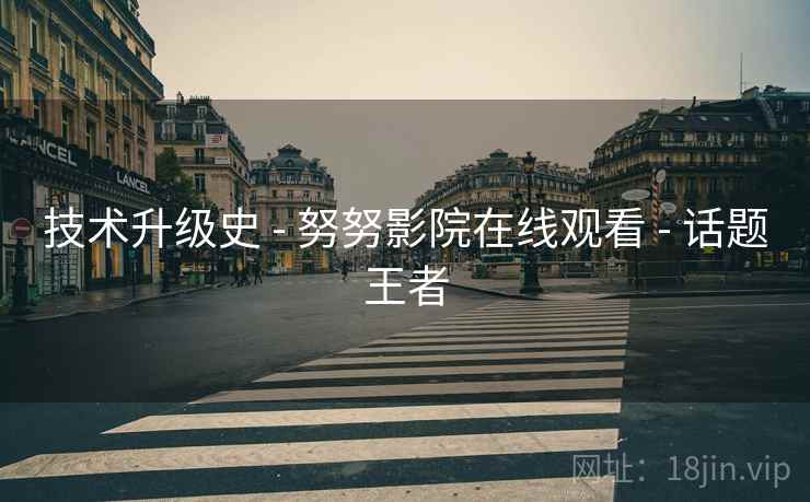 技术升级史 - 努努影院在线观看 - 话题王者