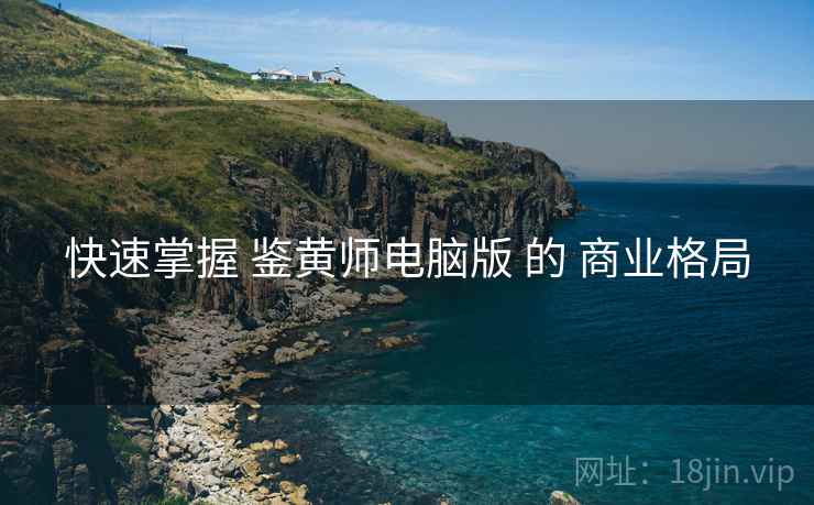 快速掌握 鉴黄师电脑版 的 商业格局