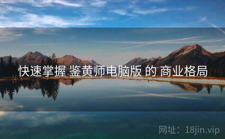 快速掌握 鉴黄师电脑版 的 商业格局