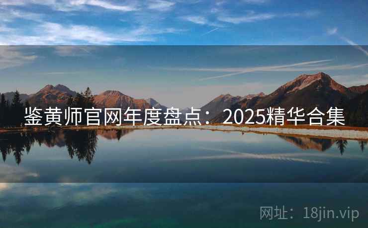 鉴黄师官网年度盘点：2025精华合集