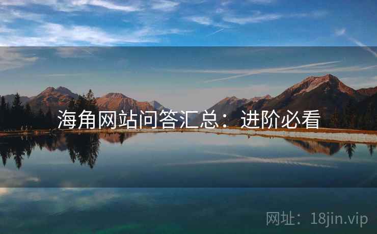 海角网站问答汇总：进阶必看