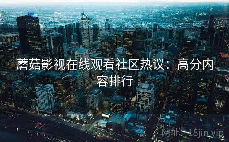蘑菇影视在线观看社区热议：高分内容排行