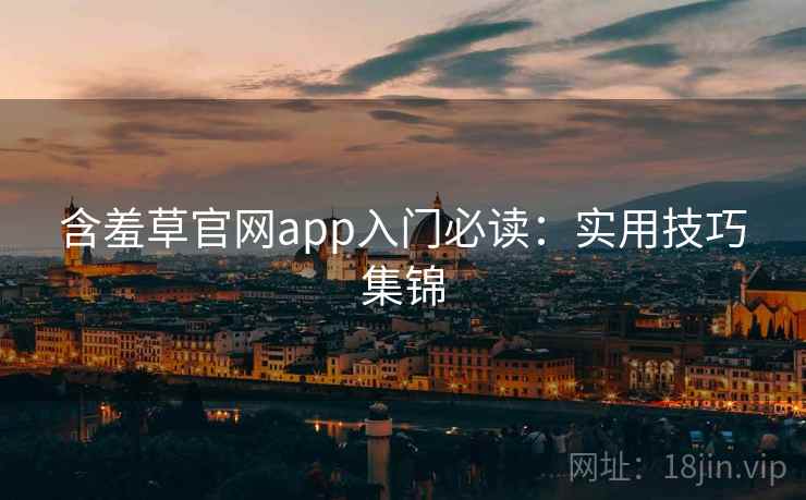 含羞草官网app入门必读：实用技巧集锦