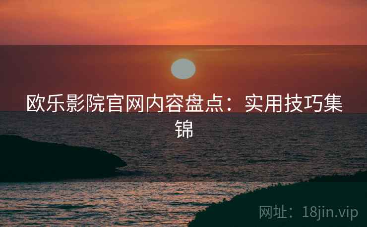 欧乐影院官网内容盘点：实用技巧集锦