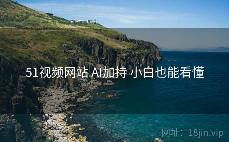 51视频网站 AI加持 小白也能看懂
