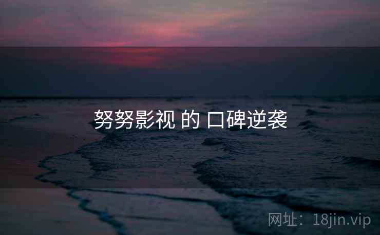 努努影视 的 口碑逆袭