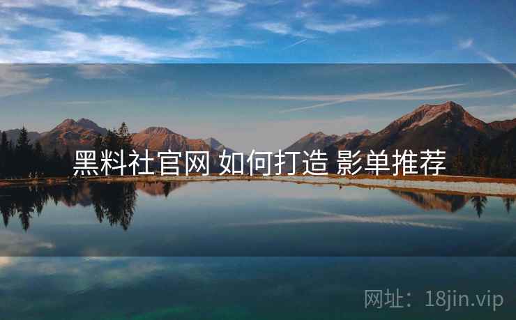黑料社官网 如何打造 影单推荐