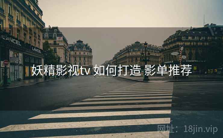 妖精影视tv 如何打造 影单推荐