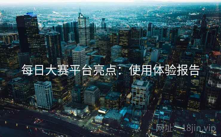 每日大赛平台亮点：使用体验报告