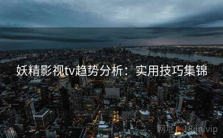 妖精影视tv趋势分析：实用技巧集锦