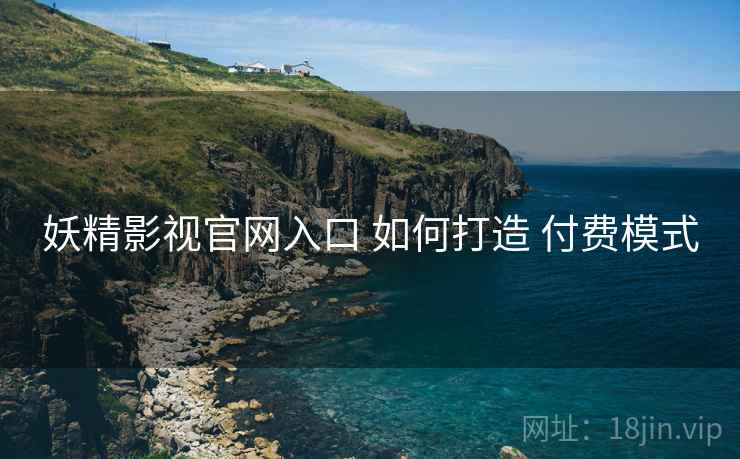 妖精影视官网入口 如何打造 付费模式