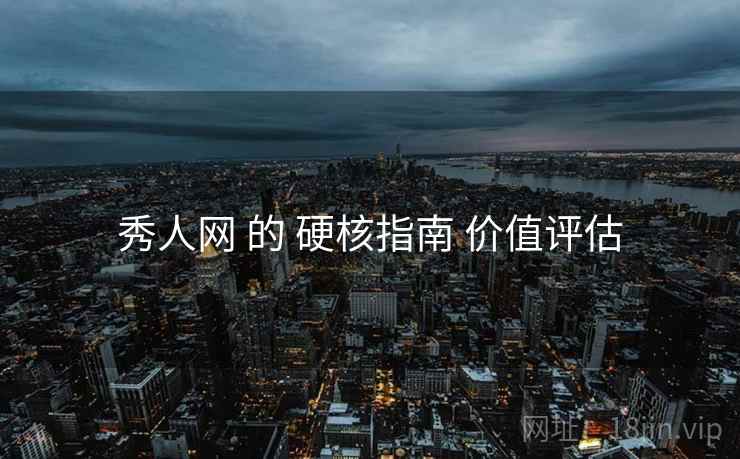 秀人网 的 硬核指南 价值评估