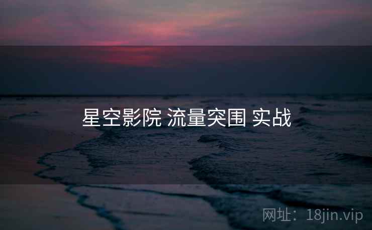 星空影院 流量突围 实战