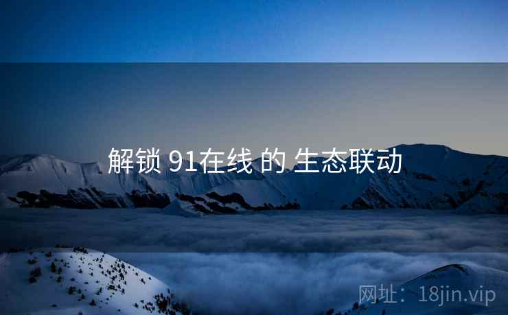 解锁 91在线 的 生态联动