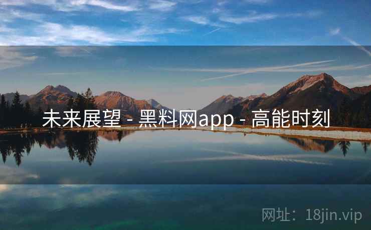 未来展望 - 黑料网app - 高能时刻