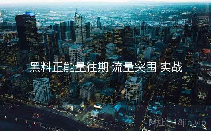 黑料正能量往期 流量突围 实战