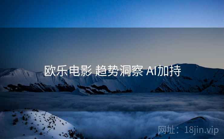 欧乐电影 趋势洞察 AI加持