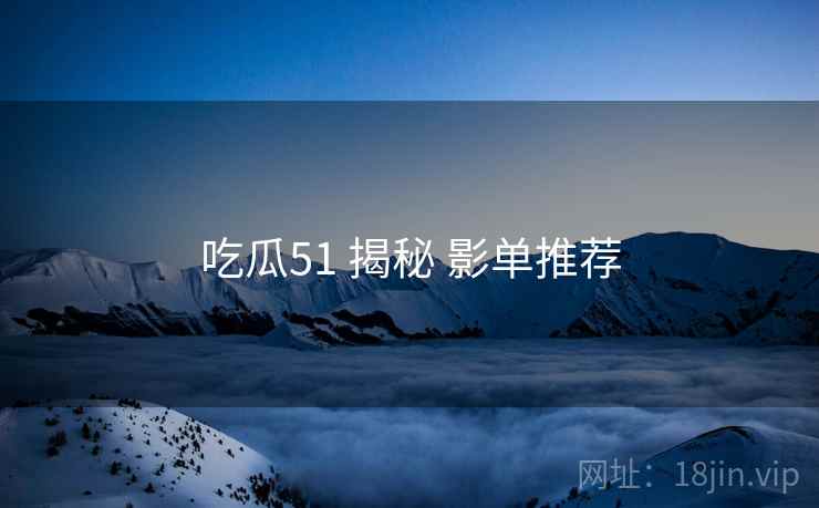 吃瓜51 揭秘 影单推荐