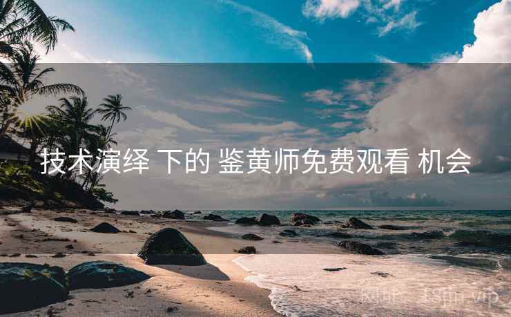 技术演绎 下的 鉴黄师免费观看 机会