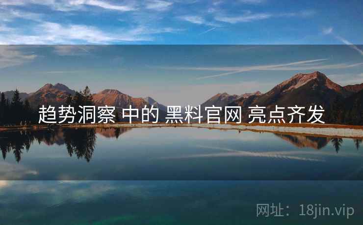 趋势洞察 中的 黑料官网 亮点齐发