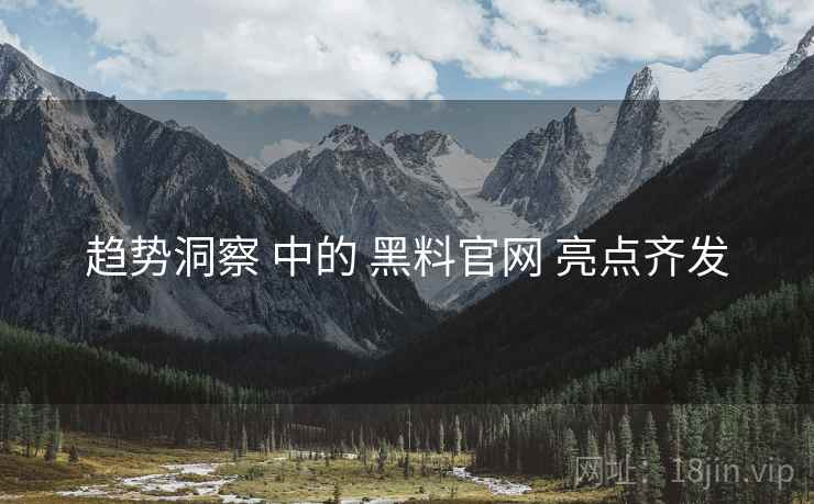 趋势洞察 中的 黑料官网 亮点齐发