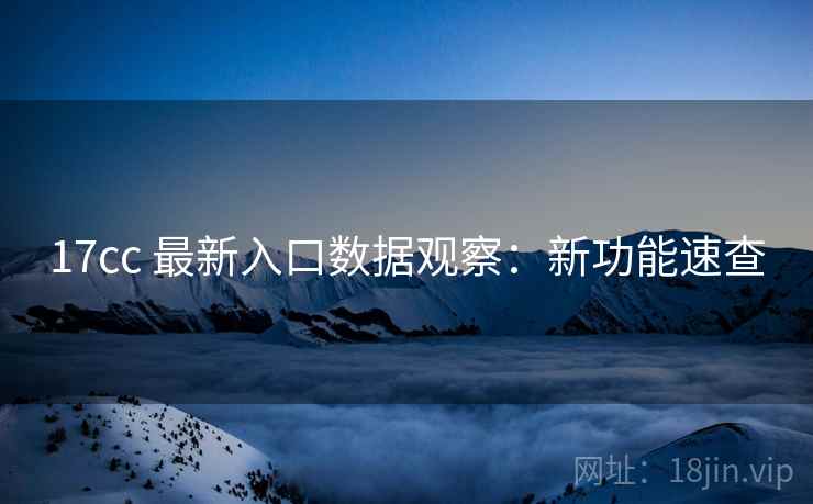 17cc 最新入口数据观察：新功能速查