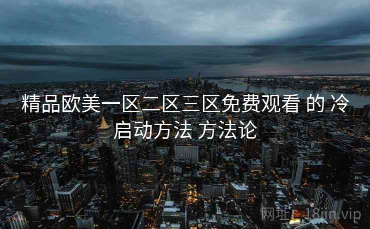 精品欧美一区二区三区免费观看 的 冷启动方法 方法论