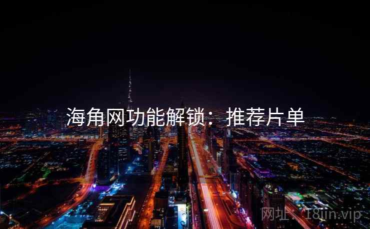 海角网功能解锁：推荐片单