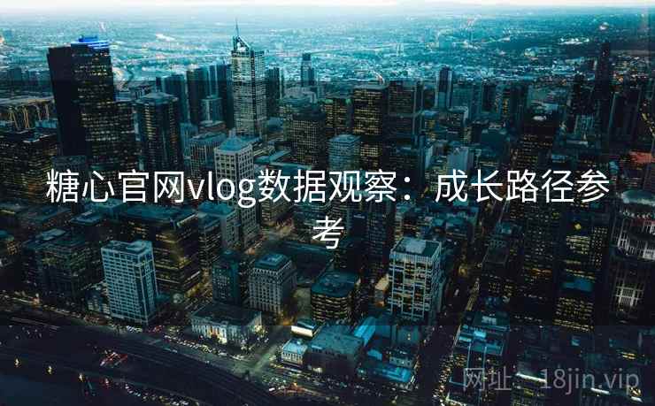 糖心官网vlog数据观察：成长路径参考