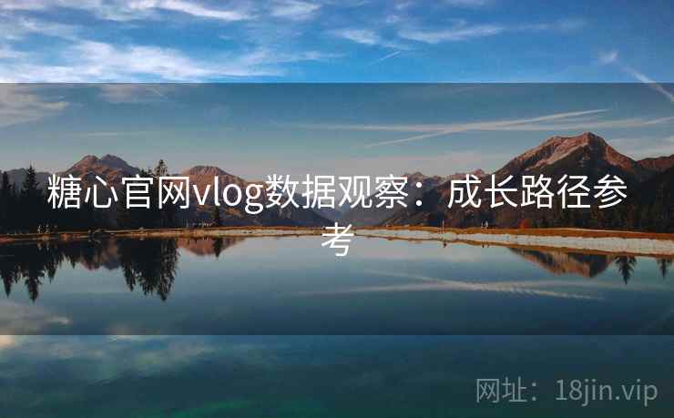 糖心官网vlog数据观察：成长路径参考