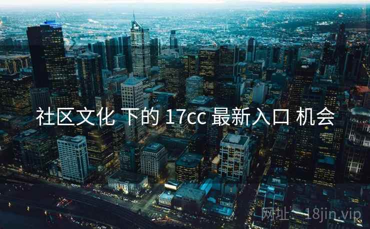 社区文化 下的 17cc 最新入口 机会
