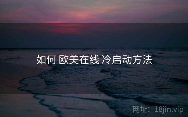 如何 欧美在线 冷启动方法