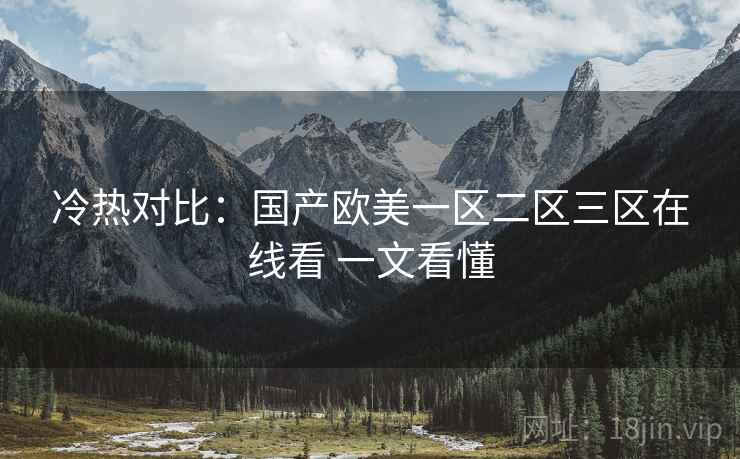 冷热对比：国产欧美一区二区三区在线看 一文看懂