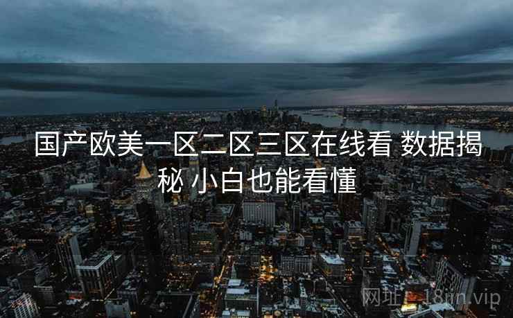 国产欧美一区二区三区在线看 数据揭秘 小白也能看懂