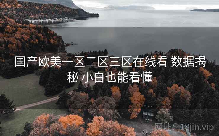 国产欧美一区二区三区在线看 数据揭秘 小白也能看懂