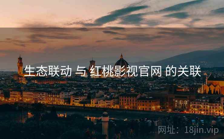 生态联动 与 红桃影视官网 的关联