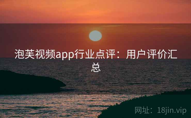 泡芙视频app行业点评：用户评价汇总