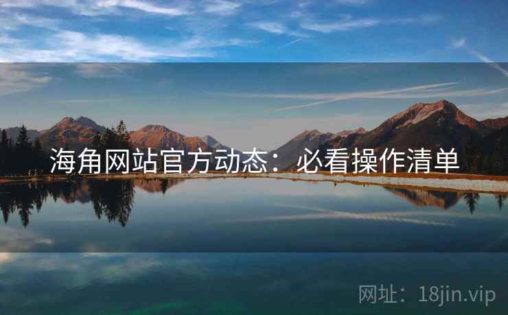海角网站官方动态：必看操作清单
